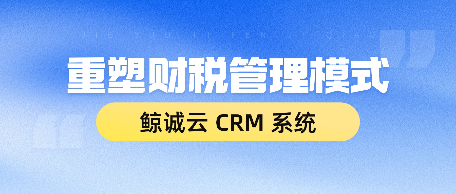 鲸诚云 CRM 重塑财税管理模式，用智能工具解决行业多重经营痛点